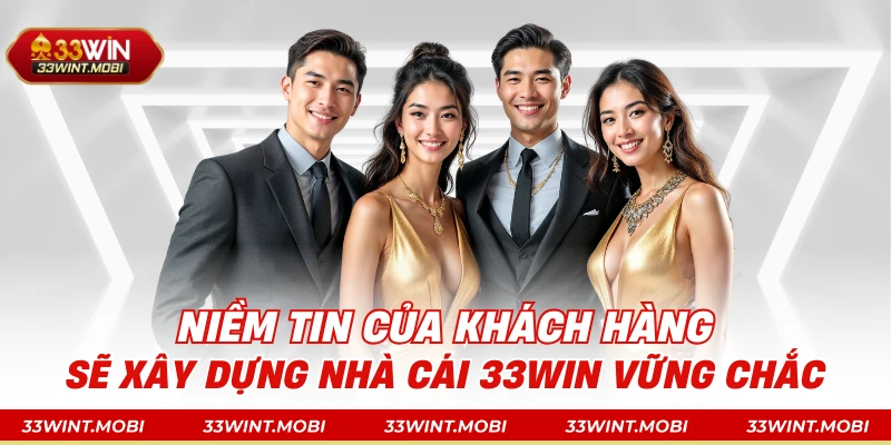 Niềm tin của khách hàng sẽ xây dựng nhà cái 33win vững chắc